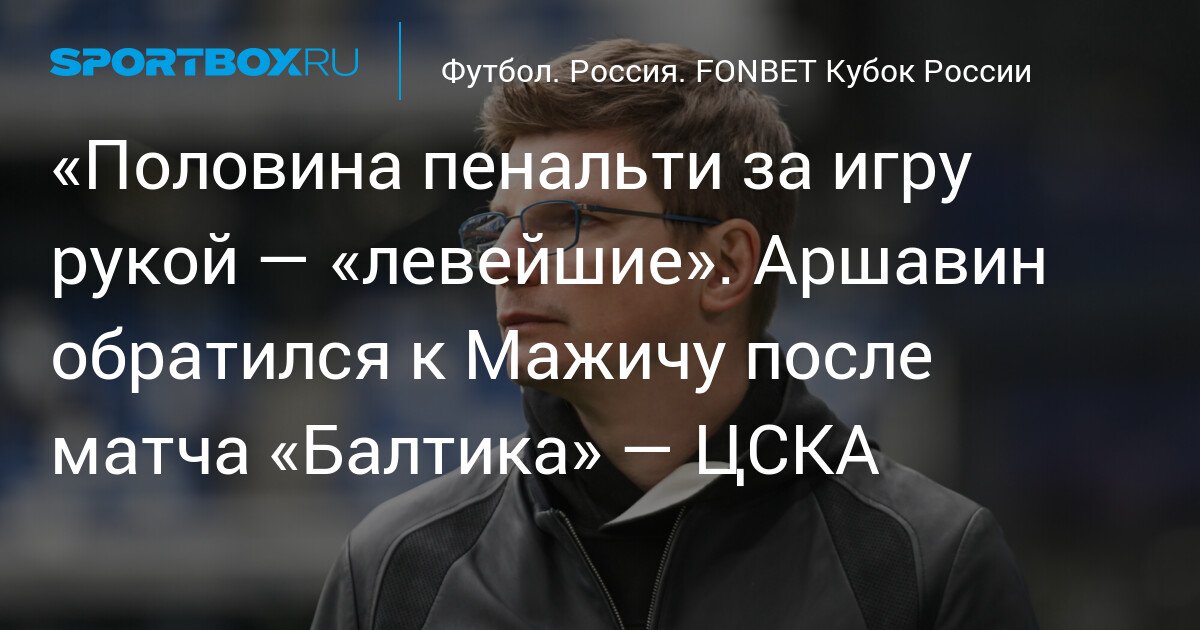 Andrey Arshavin criticizes referee Milorad Mazic for ‘lenient’ penalty decisions after ‘Baltika’ – CSKA match