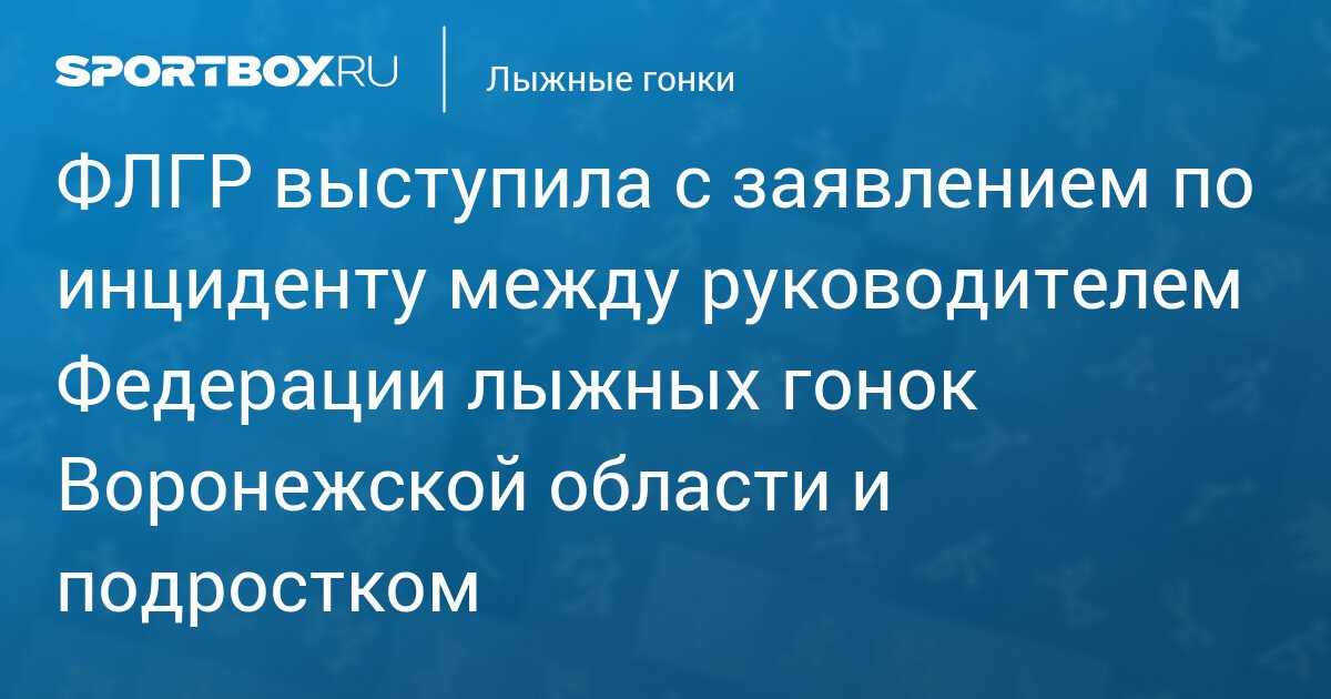 FLGR issues statement on incident between head of Ski Racing Federation of Voronezh region and teenager