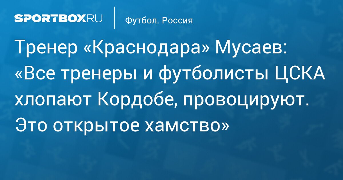 Krasnodar Coach Musaev Claims CSKA Coaches and Players Provoked Cordoba with Open Rudeness