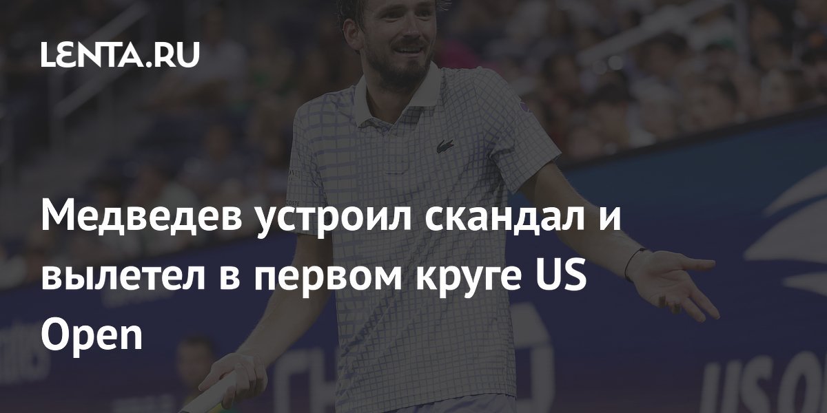 Medvedev Caused Scandal and Crashed Out in the First Round of US Open