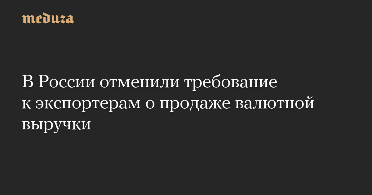 Russia Cancels Requirement for Exporters to Sell Foreign Currency Revenue