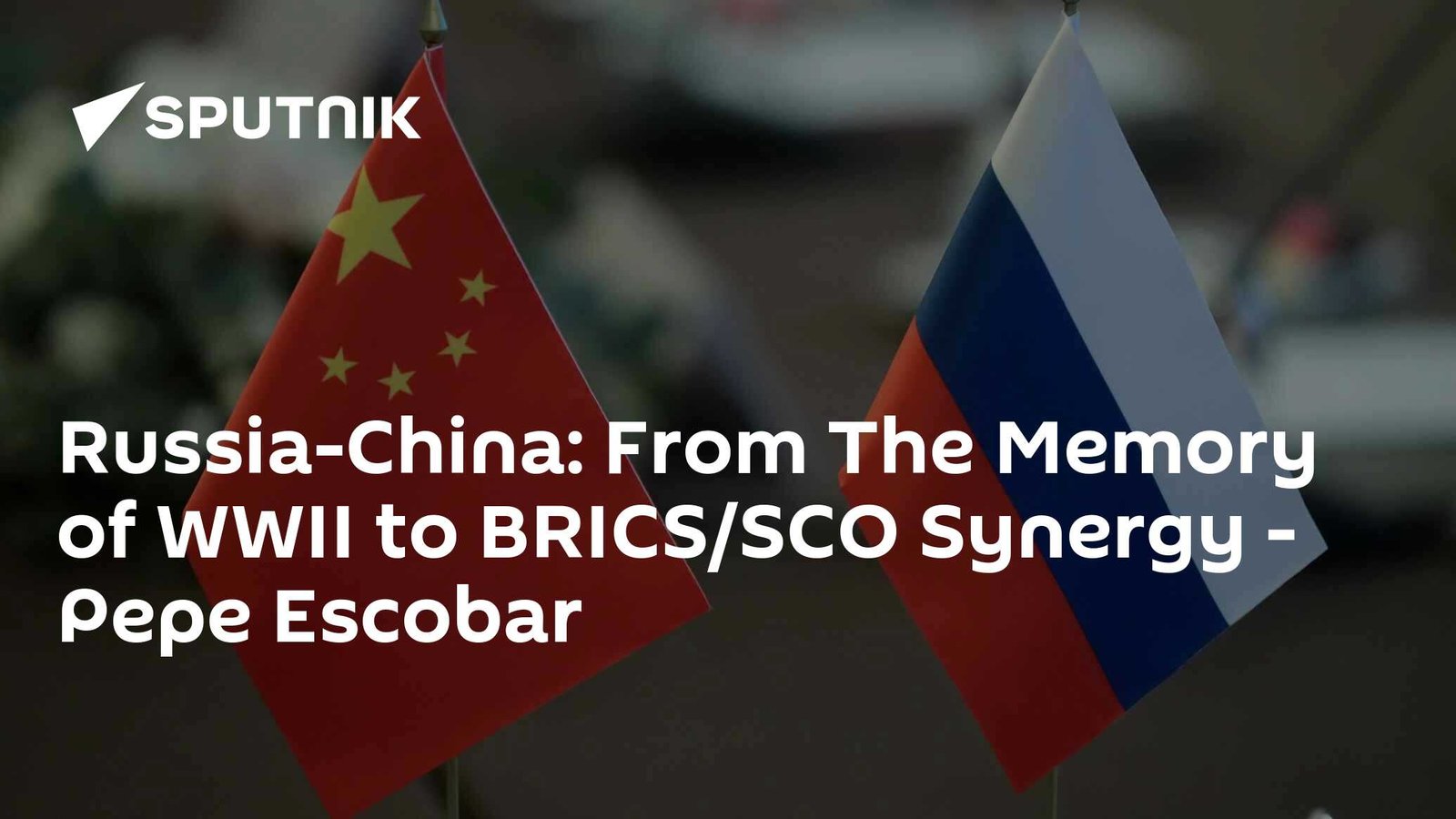 Russia-China: From The Memory of WWII to BRICS/SCO Synergy – Pepe Escobar