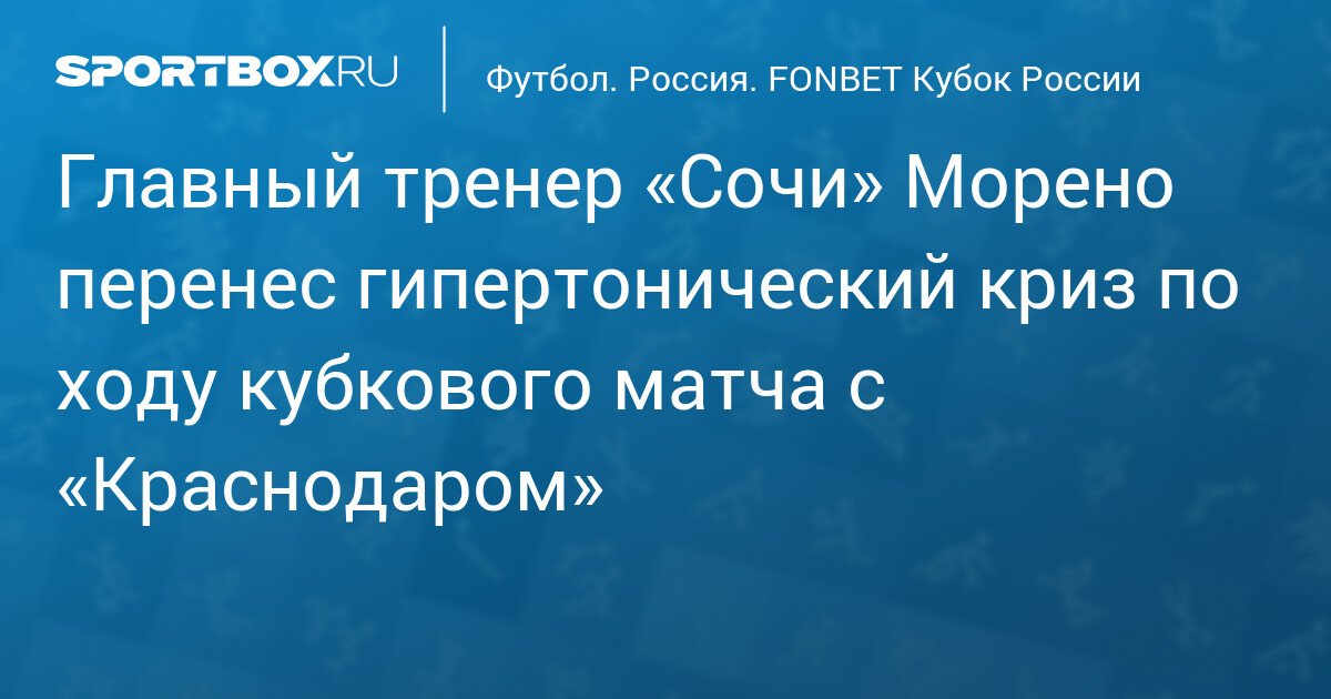 Sochi’s Head Coach Moreno Suffers Hypertensive Crisis During Cup Match Against Krasnodar