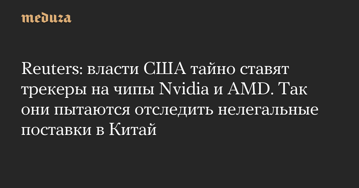 US Authorities Secretly Tracking Nvidia and AMD Chips to Monitor Illegal Shipments to China