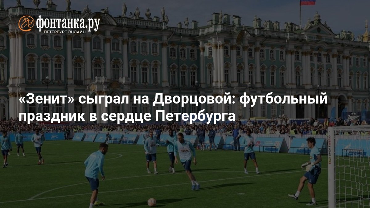 Zenit played at the Palace Square: a football celebration in the heart of St. Petersburg