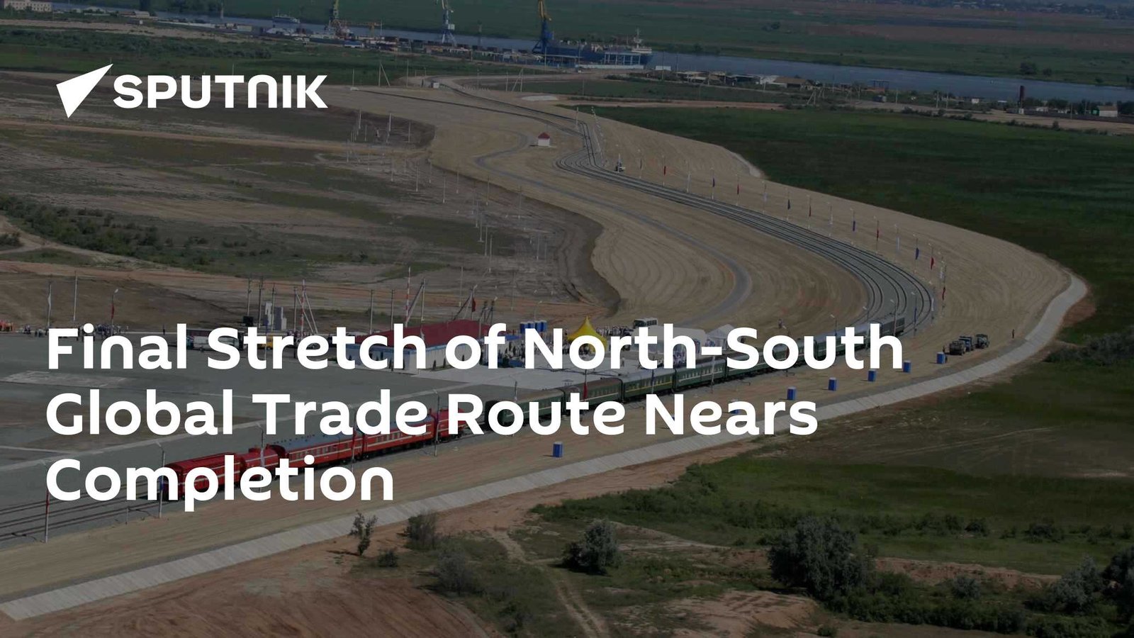 Final Stretch of North-South Global Trade Route Nears Completion