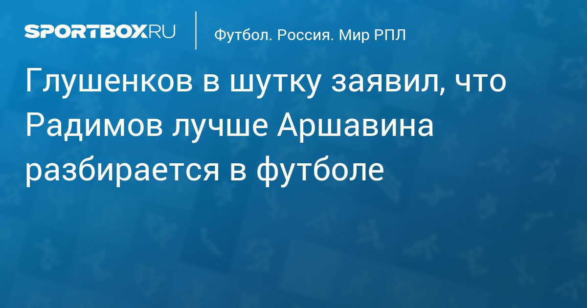 glushenkov jokingly stated that radimov understands football better than arshavin