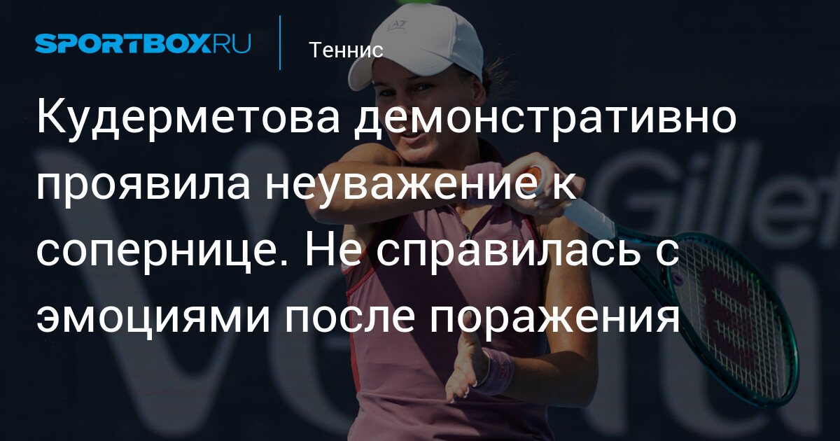 Kudermetova displays disrespect towards opponent. She struggles with emotions after defeat