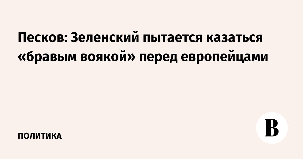 Peskov: Zelensky is trying to appear as a “brave soldier” in front of Europeans