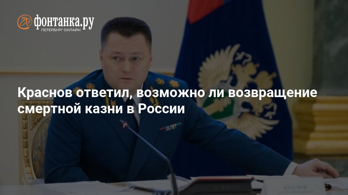 russian prosecutor general igor krasnov addresses the possibility of reintroducing the death penalty in russia