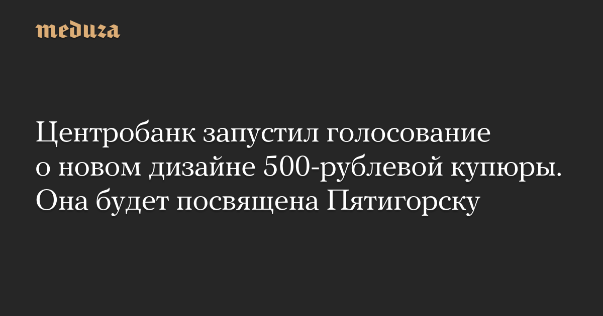 New 500 Ruble Banknote to Feature Pyatigorsk Symbol – Meduza