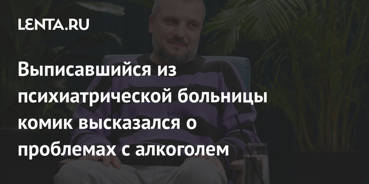 Russian Comedian Discharged from Psychiatric Hospital Speaks Out About Alcohol Problems
