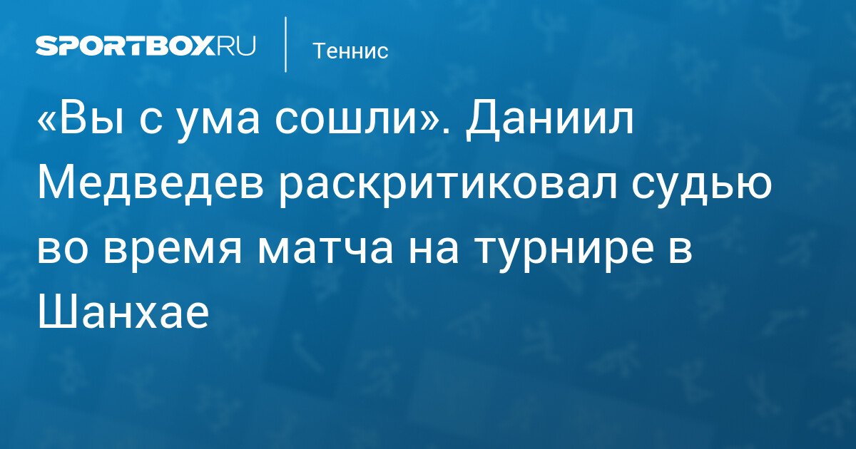 Russian Tennis Player Daniil Medvedev Criticizes Judge During Match at Shanghai Tournament