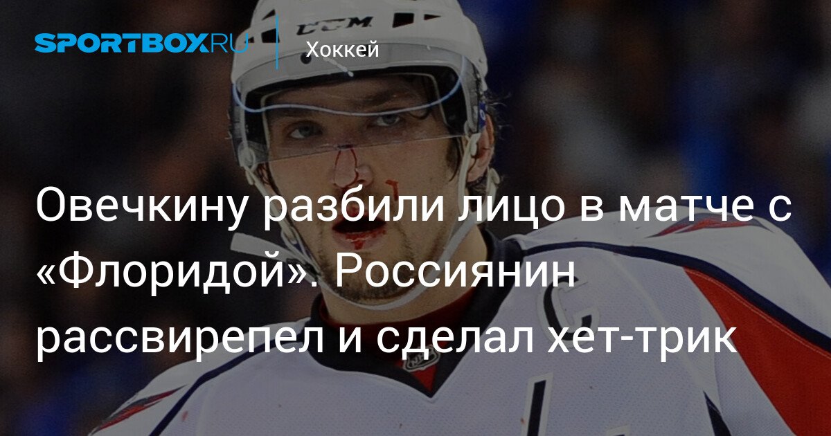 Ovechkin’s Face Broken in Match against Florida: Russian Star Scores Hat-Trick