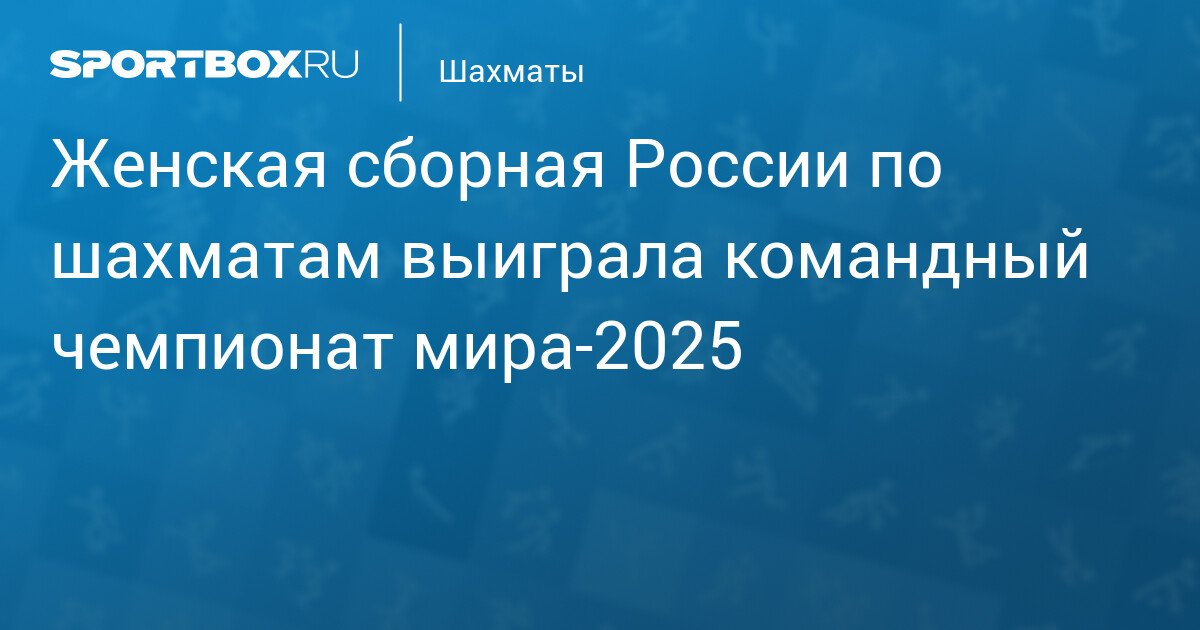 Russian Women’s Chess Team Wins 2025 World Team Championship