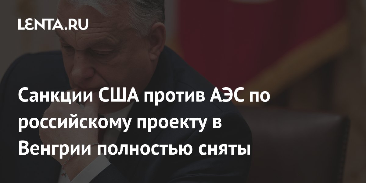 US Sanctions Against Russian Project for Nuclear Power Plant in Hungary Completely Lifted