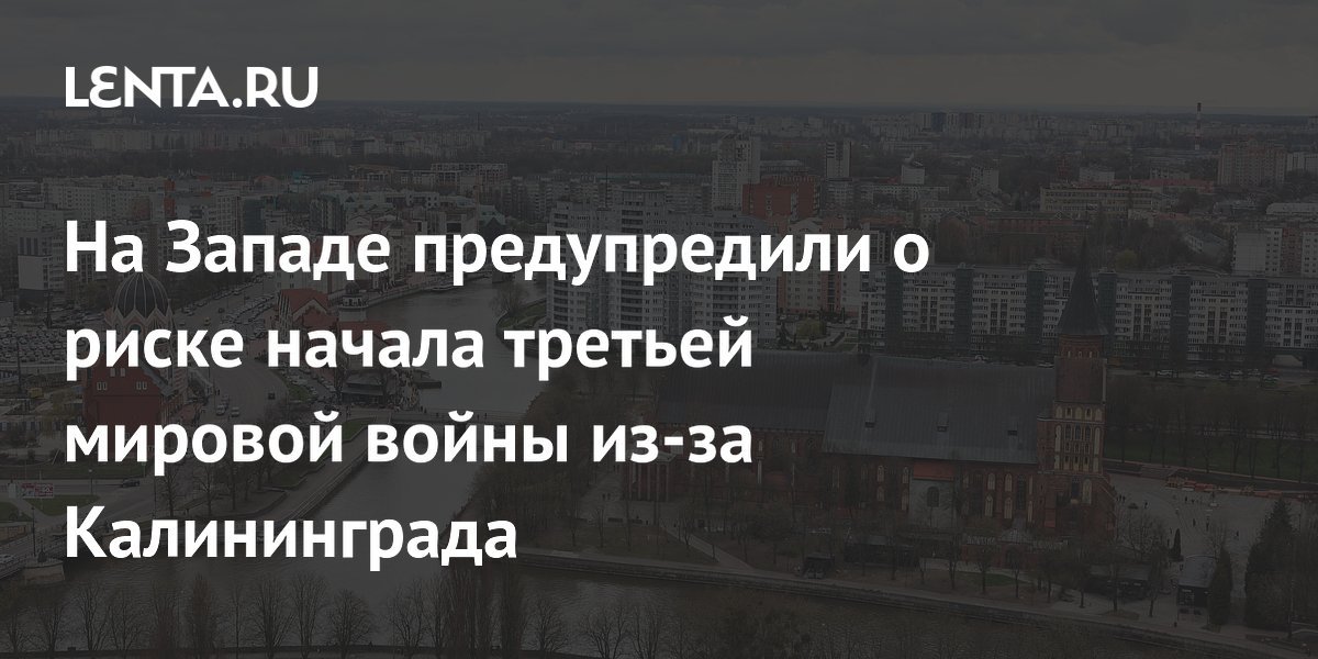 Western experts warn of the risk of a third world war starting because of Kaliningrad