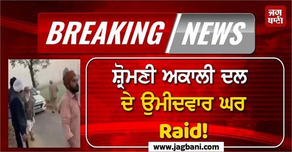 Big Breaking: Shiromani Akali Dal Candidate’s Home Raid! Escaped after hitting The Police